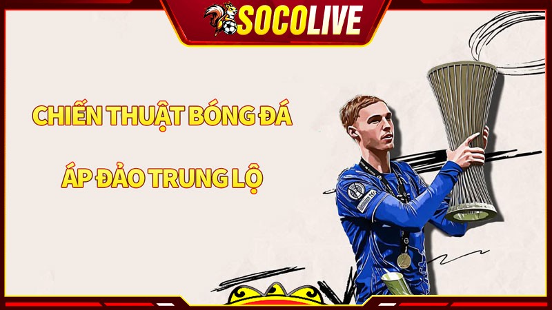 Chiến thuật bóng đá áp đảo trung lộ là như thế nào?